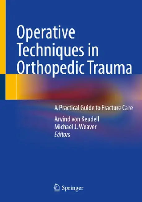 Operative Techniques in Orthopedic Trauma: A Practical Guide to Fracture Care by Arvind G. Von Keudell