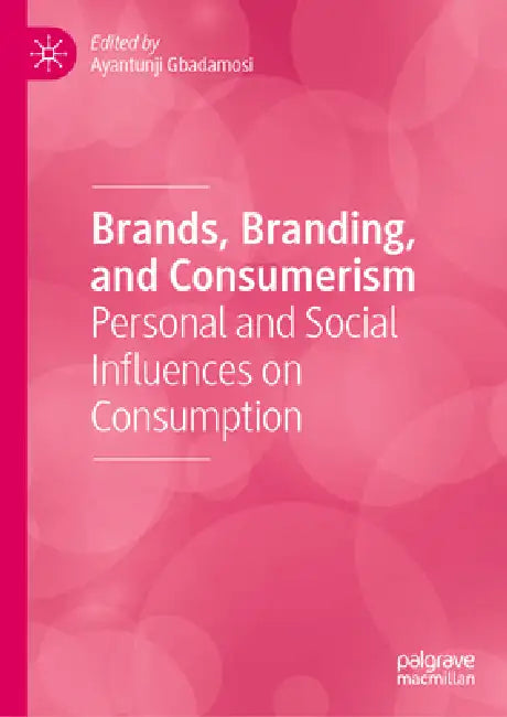 Brands, Branding, and Consumerism: Personal and Social Influences on Consumption by Ayantunji Gbadamosi