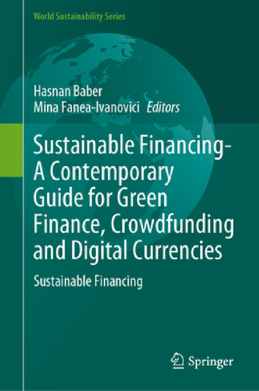 Sustainable Financing--A Contemporary Guide for Green Finance, Crowdfunding and Digital Currencies: Sustainable Financing by Hasnan Baber, Mina Fanea-Ivanovici