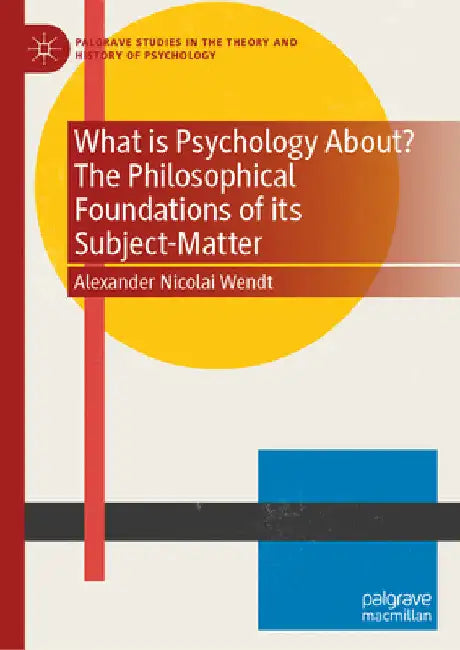 What Is Psychology About? the Philosophical Foundations of Its Subject-Matter by Alexander Nicolai Wendt