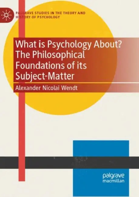 What Is Psychology About? the Philosophical Foundations of Its Subject-Matter by Alexander Nicolai Wendt