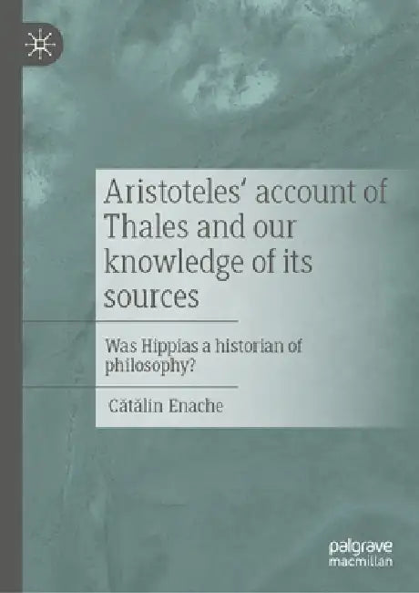 Thales, Hippias, Aristotle, and the Beginnings of Greek Philosophy by Cătălin Enache