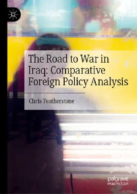 The Road to War in Iraq: Comparative Foreign Policy Analysis by Chris Featherstone