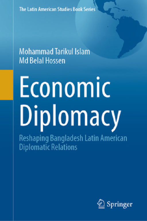 Economic Diplomacy: Reshaping Bangladesh-Latin American Diplomatic Relations by Mohammad Tarikul Islam, MD Belal Hossen