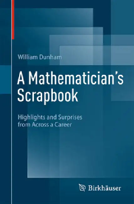 A Mathematician's Scrapbook: Highlights and Surprises from Across a Career by William Dunham