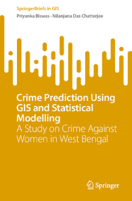 Crime Prediction Using GIS and Statistical Modelling: A Study on Crime Against Women in West Bengal by Priyanka Biswas, Nilanjana Das Chatterjee