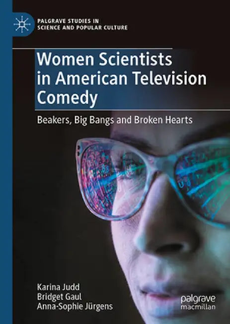 Women Scientists in American Television Comedy: Beakers, Big Bangs and Broken Hearts by Karina Judd