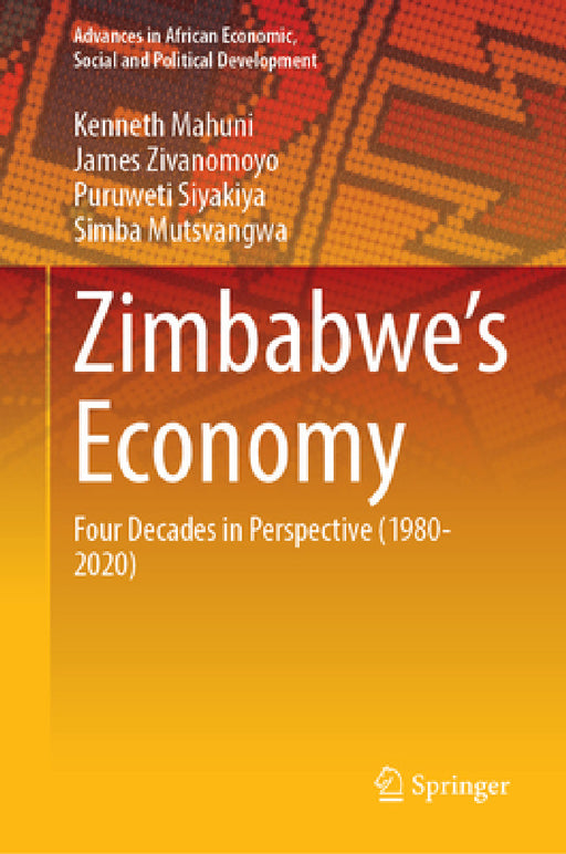 Zimbabwe's Economy: Four Decades in Perspective (1980-2020) by Kenneth Mahuni, James Zivanomoyo, Puruweti Siyakiya