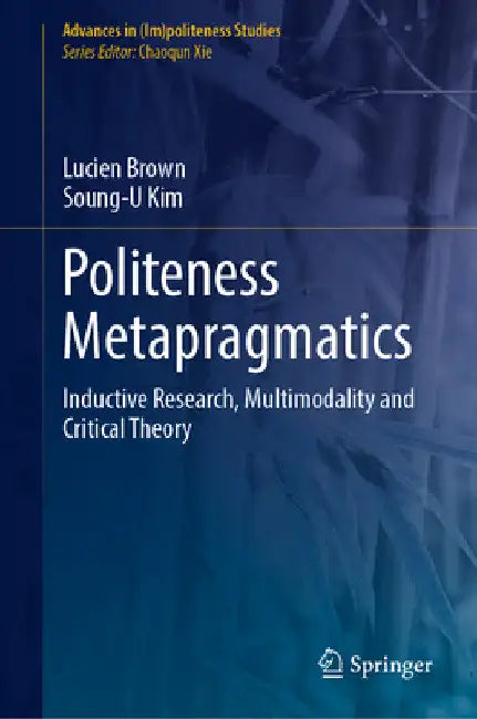 Politeness Metapragmatics: Inductive Research, Multimodality and Critical Theory by Lucien Brown