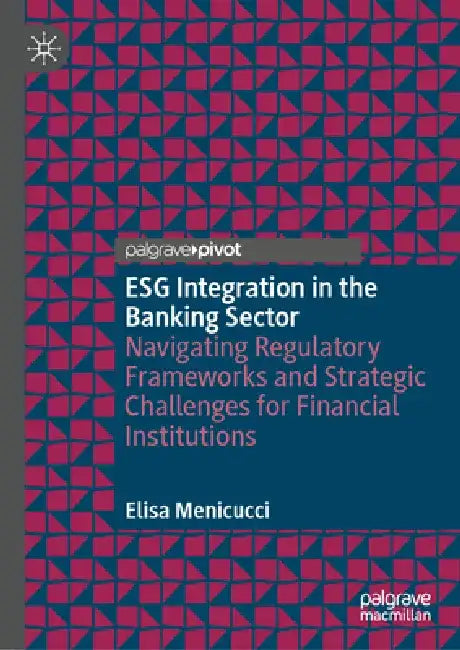 Esg Integration in the Banking Sector: Navigating Regulatory Frameworks and Strategic Challenges for Financial Institutions by Elisa Menicucci