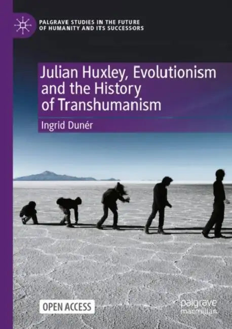 Julian Huxley, Evolutionism and the History of Transhumanism by Ingrid Dunér