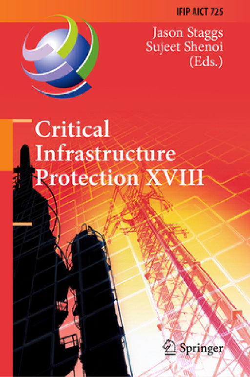 Critical Infrastructure Protection XVIII: 18th Ifip Wg 11.10 International Conference, Iccip 2024, Arlington, Va, Usa, March 18-19, 2024, Proceedings by Jason Staggs, Sujeet Shenoi