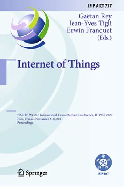 Internet of Things: 7th Ifip Wg 5.5 International Cross-Domain Conference, Ifipiot 2024, Nice, France, November 6-8, 2024, Proceedings by Gaëtan Rey