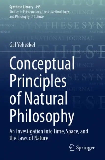 Conceptual Principles of Natural Philosophy: An Investigation Into Time, Space, and the Laws of Nature by Gal Yehezkel