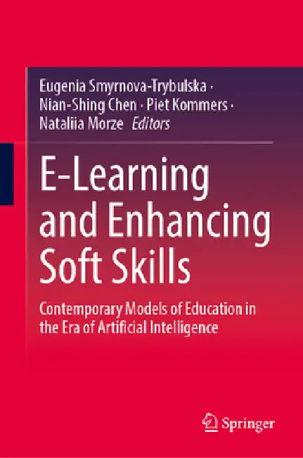E-Learning and Enhancing Soft Skills: Contemporary Models of Education in the Era of Artificial Intelligence by Eugenia Smyrnova-Trybulska, Nian-Shing Chen, Piet Kommers