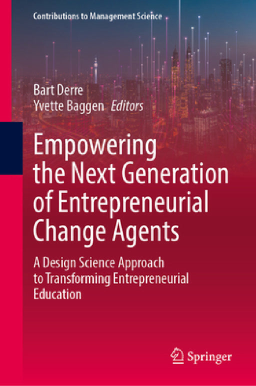 Empowering the Next Generation of Entrepreneurial Change Agents: A Design Science Approach to Transforming Entrepreneurial Education by Bart Derre, Yvette Baggen