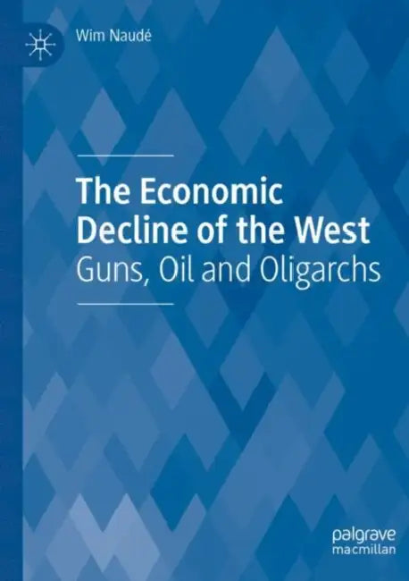 The Economic Decline of the West: Guns, Oil and Oligarchs by Wim Naudé