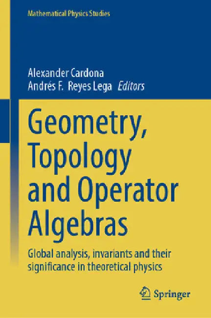 Geometry, Topology and Operator Algebras: Global Analysis, Invariants and Their Significance in Theoretical Physics by Alexander Cardona