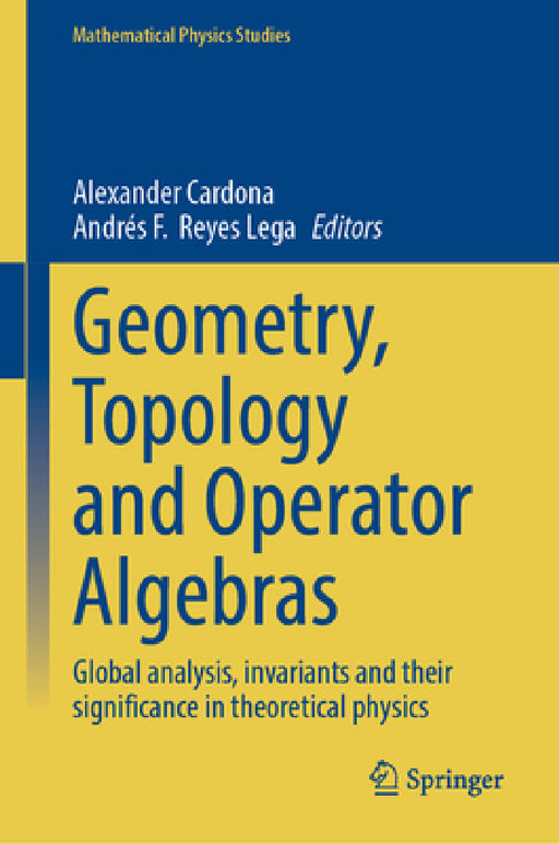 Geometry, Topology and Operator Algebras: Global Analysis, Invariants and Their Significance in Theoretical Physics by Alexander Cardona, Andrés F. Reyes Lega