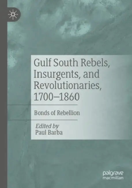 Gulf South Rebels, Insurgents, and Revolutionaries, 1700-1860: Bonds of Rebellion by Paul Barba