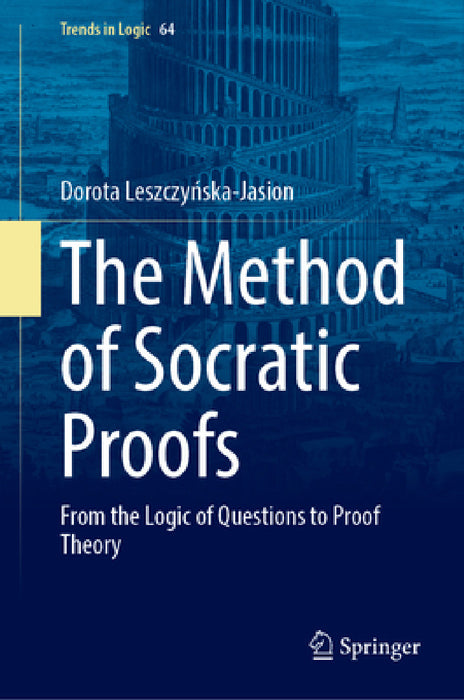 The Method of Socratic Proofs: From the Logic of Questions to Proof Theory by Dorota Leszczyńska-Jasion