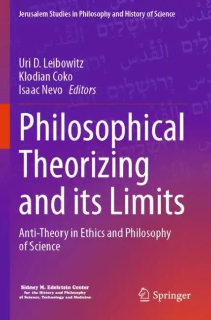 Philosophical Theorizing and Its Limits: Anti-Theory in Ethics and Philosophy of Science by Uri D. Leibowitz