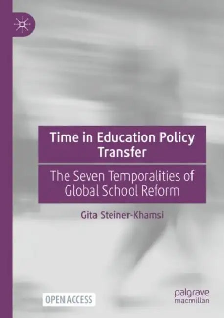 Time in Education Policy Transfer: The Seven Temporalities of Global School Reform by Gita Steiner-Khamsi