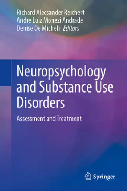 Neuropsychology and Substance Use Disorders: Assessment and Treatment by Richard Alecsander Reichert