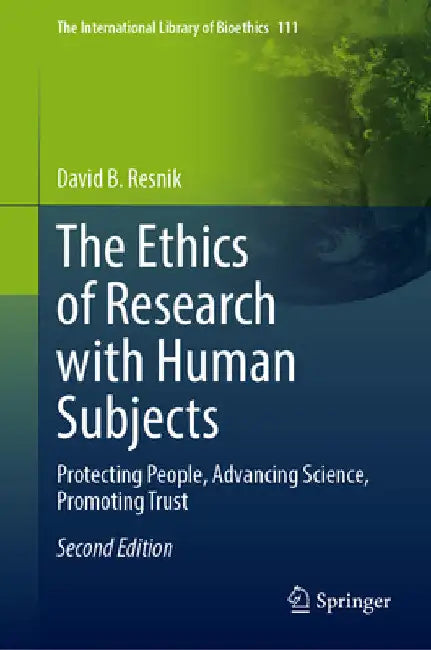 The Ethics of Research with Human Subjects: Protecting People, Advancing Science, Promoting Trust by David B. Resnik