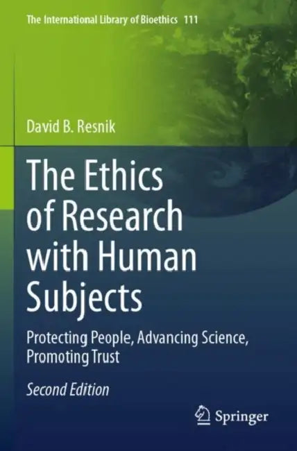 The Ethics of Research with Human Subjects: Protecting People, Advancing Science, Promoting Trust by David B. Resnik