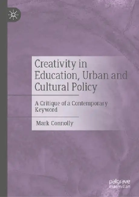 Creativity in Education, Urban and Cultural Policy: A Critique of a Contemporary Keyword by Mark Connolly