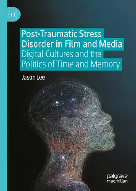 Post-Traumatic Stress Disorder in Film and Media: Digital Cultures and the Politics of Time and Memory by Jason Lee