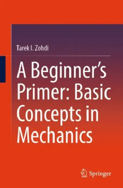 A Beginner’s Primer: Basic Concepts in Mechanics by Tarek I. Zohdi