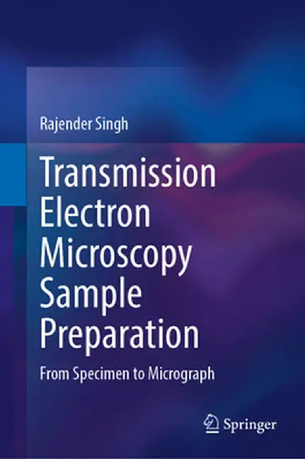 Transmission Electron Microscopy Sample Preparation: From Specimen to Micrograph by Rajender Singh