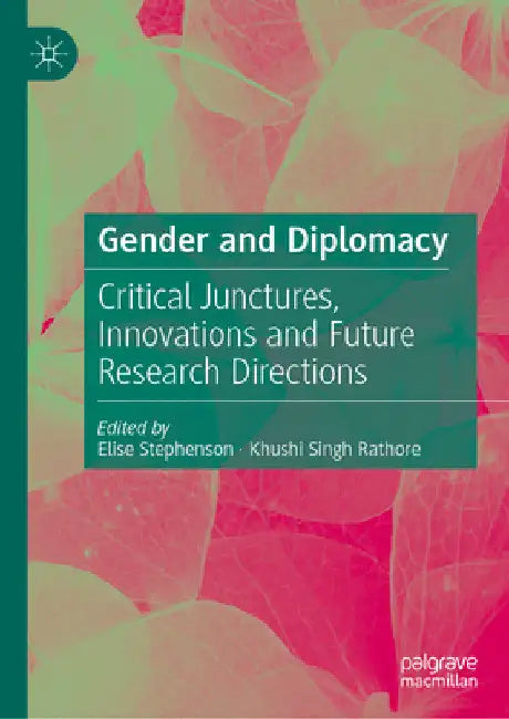 Gender and Diplomacy: Critical Junctures, Innovations and Future Research Directions by Elise Stephenson