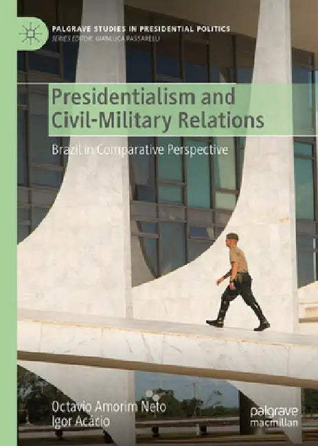 Presidentialism and Civil-Military Relations: Brazil in Comparative Perspective by Octavio Amorim Neto
