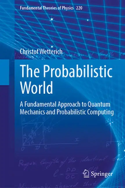 The Probabilistic World: A Fundamental Approach to Quantum Mechanics and Probabilistic Computing by Christof Wetterich