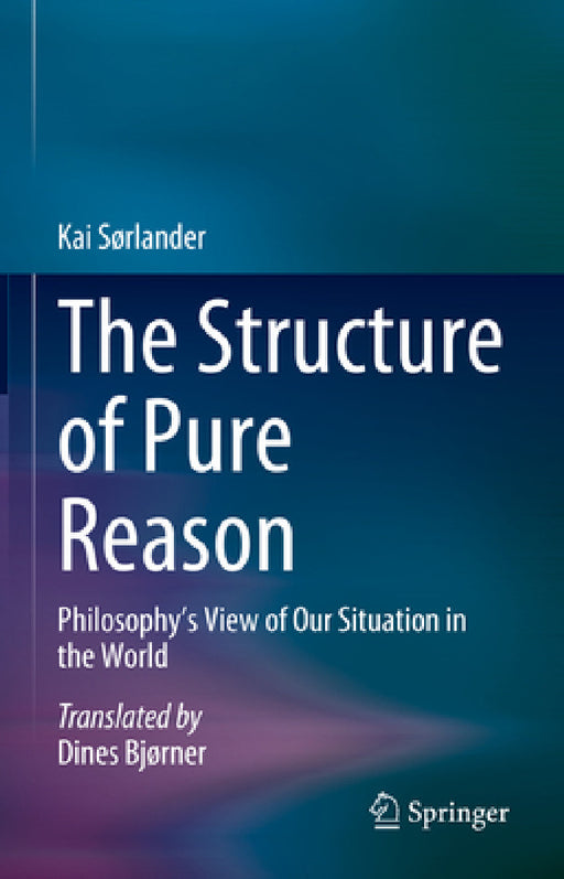 The Structure of Pure Reason: Philosophy's View of Our Situation in the World by Dines Bjørner, Kai Sørlander