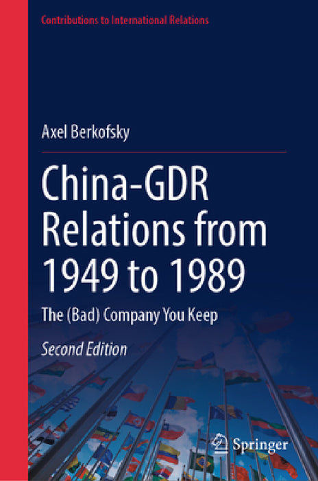 China-Gdr Relations from 1949 to 1989: The (Bad) Company You Keep by Axel Berkofsky