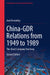 China-Gdr Relations from 1949 to 1989: The (Bad) Company You Keep by Axel Berkofsky