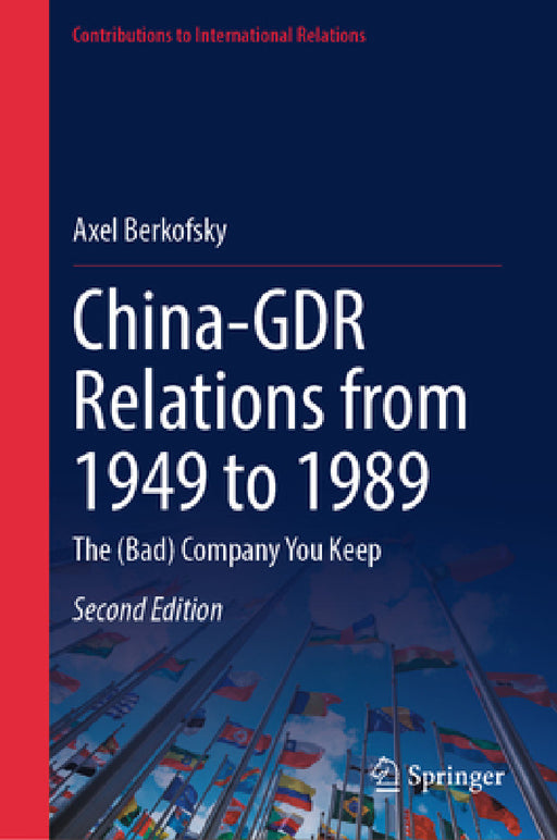 China-Gdr Relations from 1949 to 1989: The (Bad) Company You Keep by Axel Berkofsky