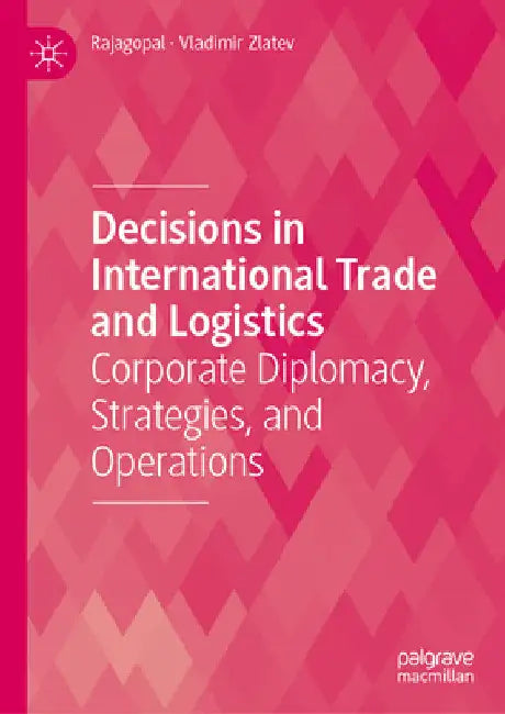 Decisions in International Trade and Logistics: Corporate Diplomacy, Strategies, and Operations by Rajagopal