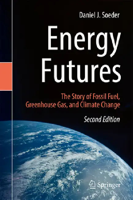 Energy Futures: The Story of Fossil Fuel, Greenhouse Gas, and Climate Change by Daniel J. Soeder