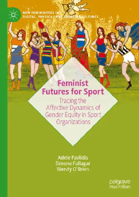 Feminist Futures for Sport: Tracing the Affective Dynamics of Gender Equity in Sport Organizations by Adele Pavlidis