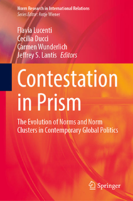Contestation in Prism: The Evolution of Norms and Norm Clusters in Contemporary Global Politics by Flavia Lucenti, Cecilia Ducci, Carmen Wunderlich