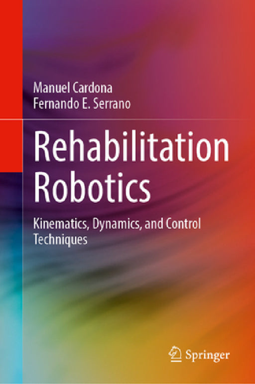 Rehabilitation Robotics: Kinematics, Dynamics, and Control Techniques by Manuel Cardona, Fernando E. Serrano