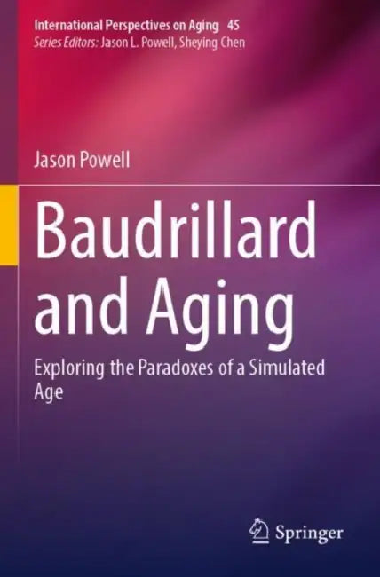 Baudrillard and Aging: Exploring the Paradoxes of a Simulated Age by Jason Powell