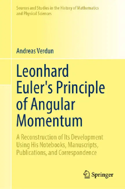 Leonhard Euler's Principle of Angular Momentum Volume 1: Study: A Reconstruction of Its Development Using His Notebooks, Manuscripts, Publications, an by Andreas Verdun