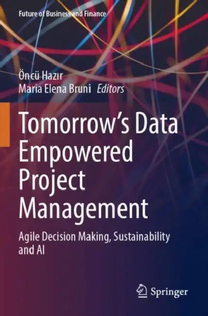 Tomorrow's Data Empowered Project Management: Agile Decision Making, Sustainability and AI by Öncü Hazır
