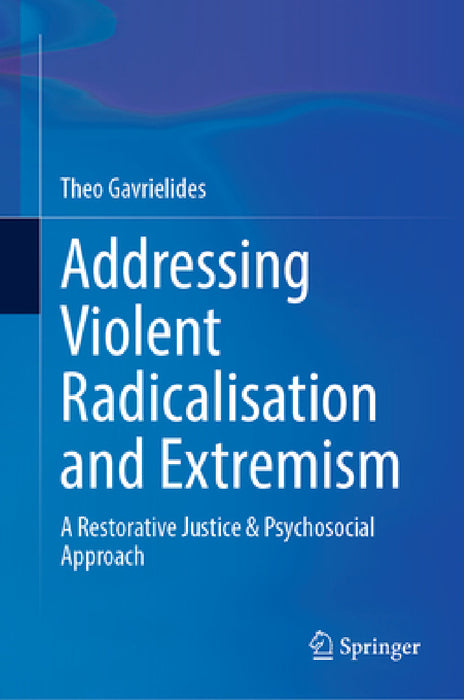 Addressing Violent Radicalisation and Extremism: A Restorative Justice & Psychosocial Approach by Theo Gavrielides